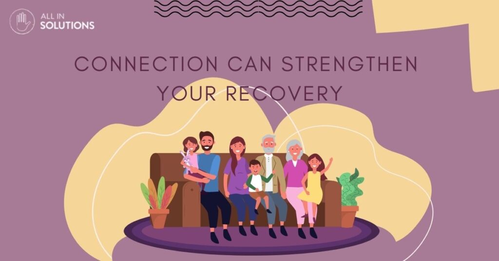 connection with friends and family can strengthen an individuals recovery from addiction
